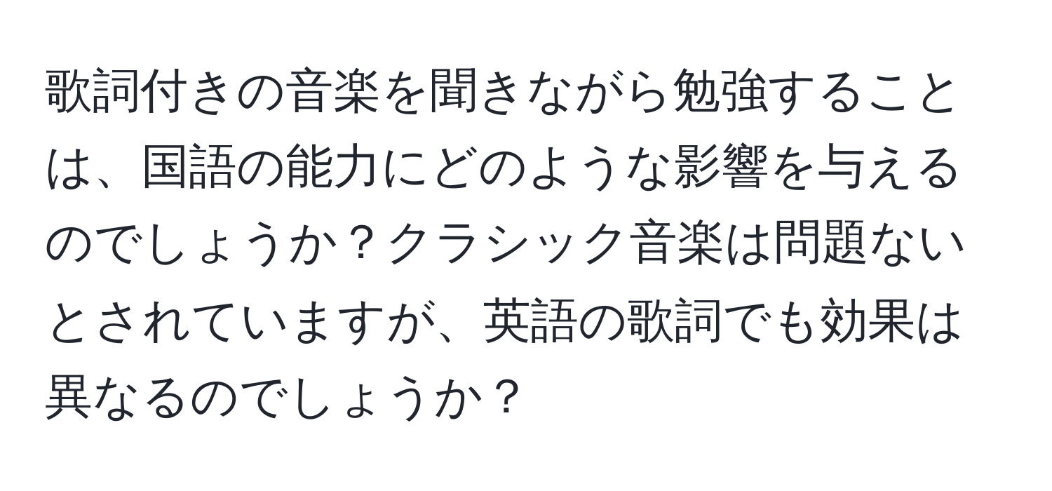 歌詞付きの音楽を聞きながら勉強することは、国語の能力にどのような影響を与えるのでしょうか？クラシック音楽は問題ないとされていますが、英語の歌詞でも効果は異なるのでしょうか？