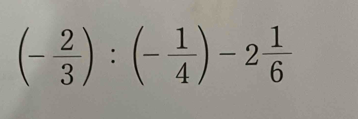 (- 2/3 ):(- 1/4 )-2 1/6 