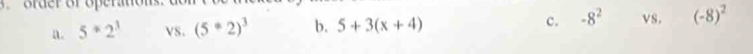 5^*2^3 vs. (5^*2)^3 b. 5+3(x+4) c. -8^2 vs. (-8)^2