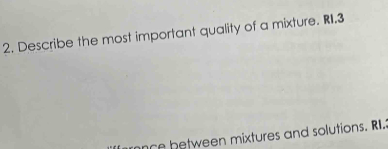 Describe the most important quality of a mixture. RI. 3
nce between mixtures and solutions. R.