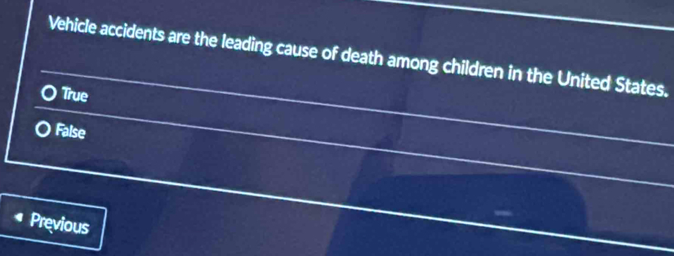 Vehicle accidents are the leading cause of death among children in the United States.
True
False
Previous