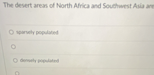 The desert areas of North Africa and Southwest Asia are
sparsely populated
densely populated