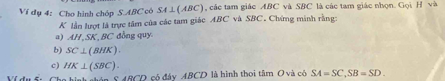 Ví dụ 4: Cho hình chóp S. ABC có SA⊥ (ABC) , các tam giác ABC và SBC là các tam giác nhọn. Gọi H và
K lần lượt là trực tâm của các tam giác ABC và SBC. Chứng minh rằng: 
a) AH , SK , BC đồng quy. 
b) SC⊥ ( B 4K) 
c) HK⊥ ( SB 1 
nhón S ABCD có đáy ABCD là hình thoi tâm O và có SA=SC, SB=SD.