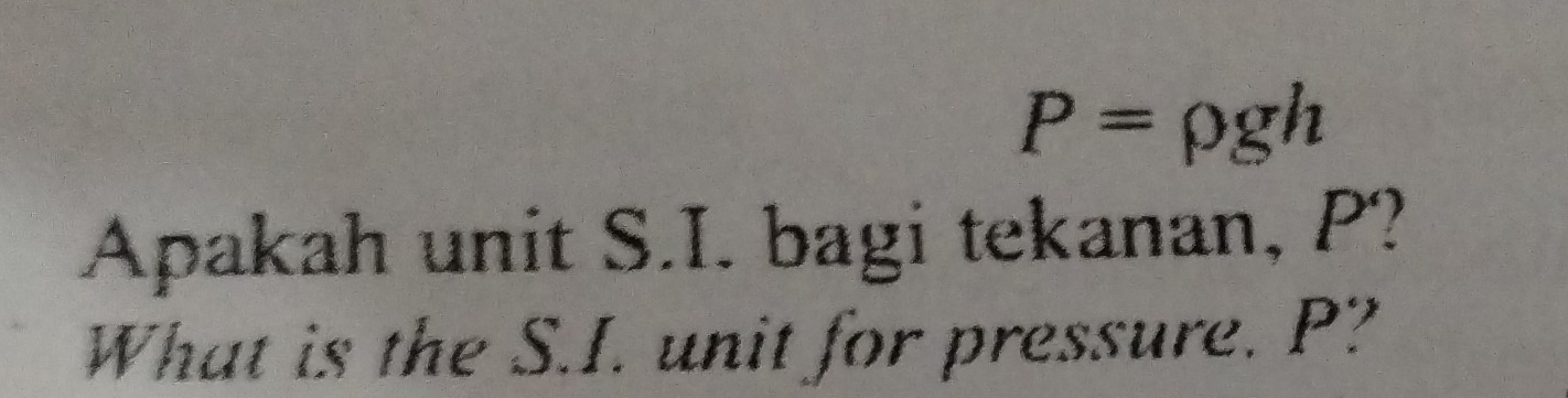 P=rho gh
Apakah unit S.I. bagi tekanan, P? 
What is the S.I. unit for pressure. P?