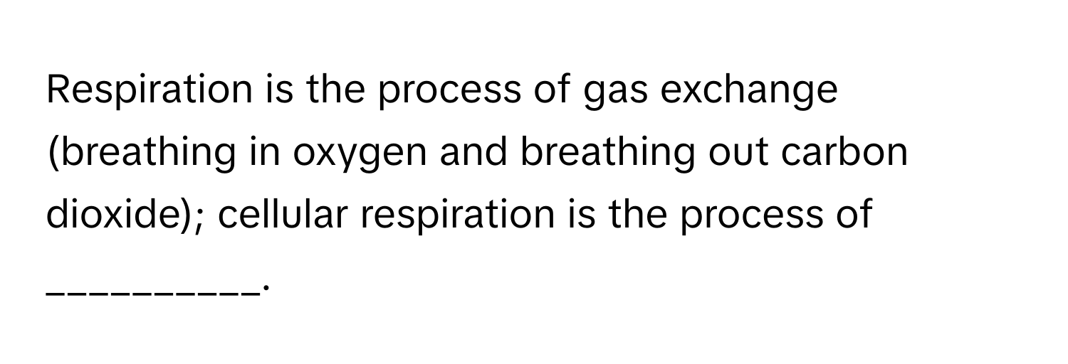 Respiration is the process of gas exchange (breathing in oxygen and breathing out carbon dioxide); cellular respiration is the process of __________.