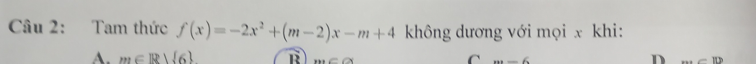 Tam thức f(x)=-2x^2+(m-2)x-m+4 không dương với mọi x khi:
A. m∈ R| 6 C m=6 D w=10