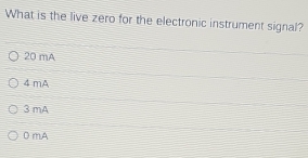 What is the live zero for the electronic instrument signal?
20 mA
4 mA
3 mA
0 mA