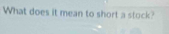 What does it mean to short a stock?
