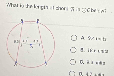 What is the length of chord overline VI in odot C below?
A. 9.4 units
B. 18.6 units
C. 9.3 units
D. 4.7 units