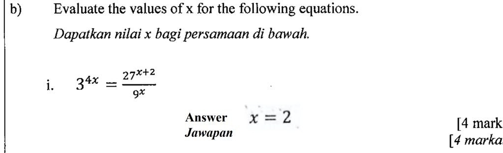 Evaluate the values of x for the following equations. 
Dapatkan nilai x bagi persamaan di bawah. 
i. 3^(4x)= (27^(x+2))/9^x 
Answer x=2
[4 mark 
Jawapan 
[4 marka