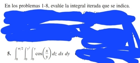 En los problemas 1-8, evalúe la integral iterada que se indica. 
5. ∈t _0^((π /2)∈t _0^(y^2))∈t _0^(ycos (frac x)y)dzdxdy