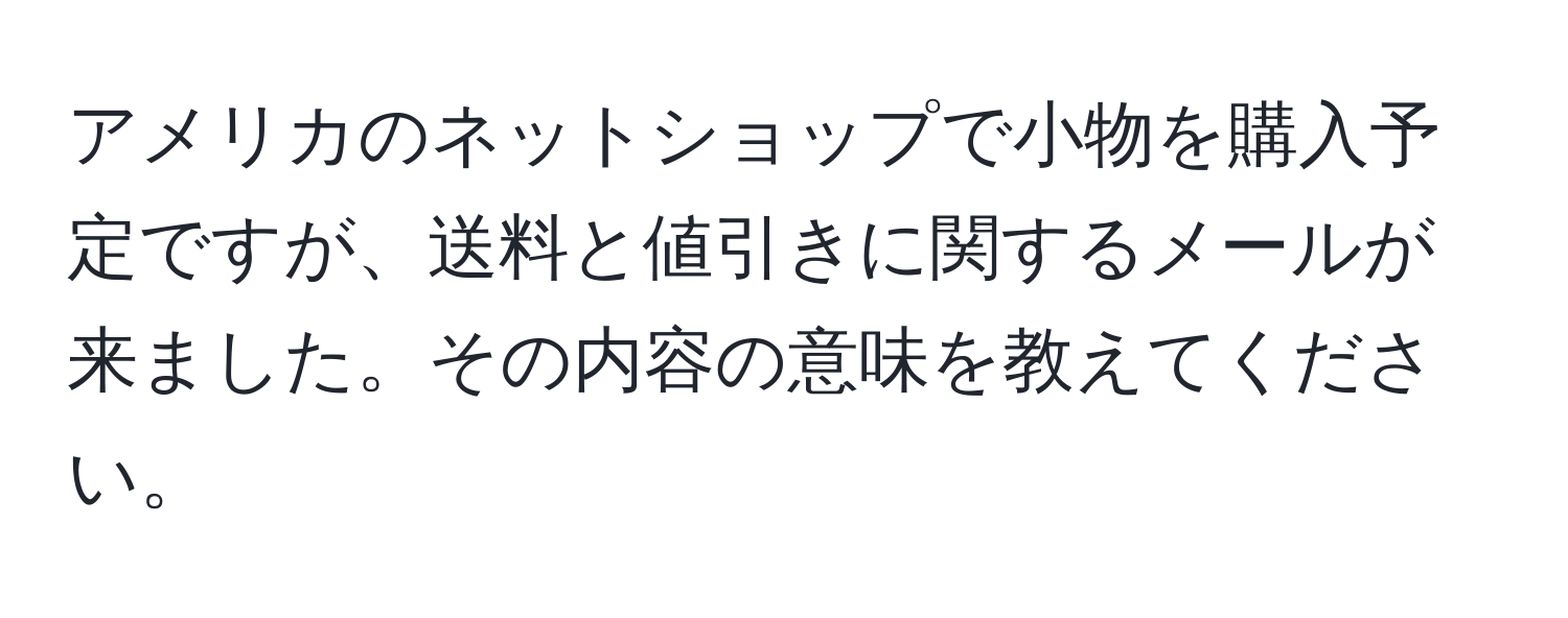 アメリカのネットショップで小物を購入予定ですが、送料と値引きに関するメールが来ました。その内容の意味を教えてください。