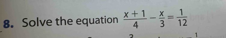 Solve the equation  (x+1)/4 - x/3 = 1/12 
1