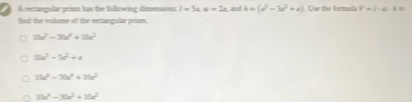 A rectangular prism has the fnlluwing dimensims: I=5u.π =2r aा k=(c^3-3c^2+a). Use the fomnola V=l· x)=l 
fnd the volme of the rectangula posn.
mx^(5-31x^2)+1b^3
11a^2-3c^2+a
11k^3-3k^2+11k^2
11x^2-3bc^3+mc^2