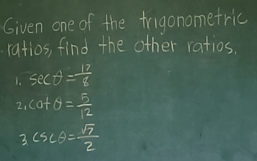 Given one of the frigonometric 
ratios, find the other ratios. 
1. sec θ = 12/8 
2、 cot θ = 5/12 
3csc θ = sqrt(7)/2 