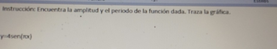 Instrucción: Encuentra la amplitud y el periodo de la función dada. Traza la gráfica.
y=4sen (π x)