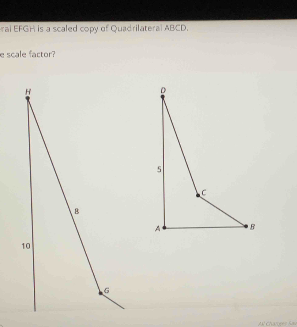 ral EFGH is a scaled copy of Quadrilateral ABCD. 
e scale factor? 
All Changes Sav