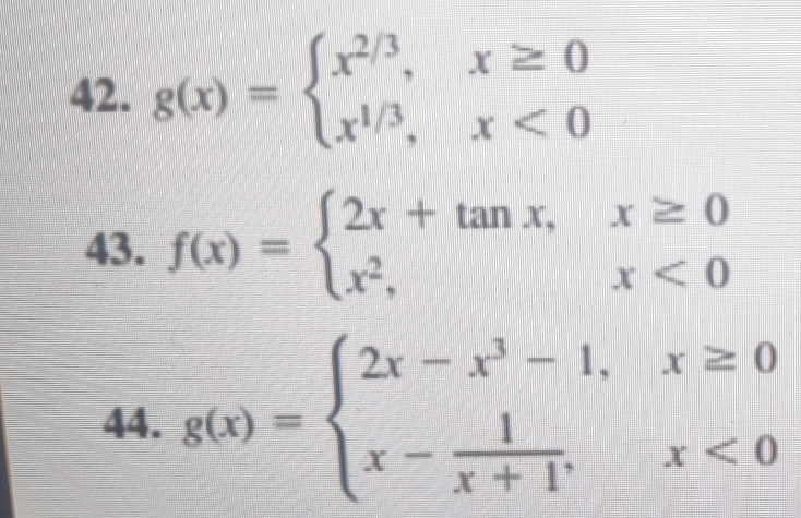 g(x)=beginarrayl x^(2/3),x≥ 0 x^(1/3),x<0endarray.
43. f(x)=beginarrayl 2x+tan x,x≥ 0 x^2,x<0endarray.
44. g(x)=beginarrayl 2x-x^3-1,x≥ 0 x- 1/x+1 ,x<0endarray.