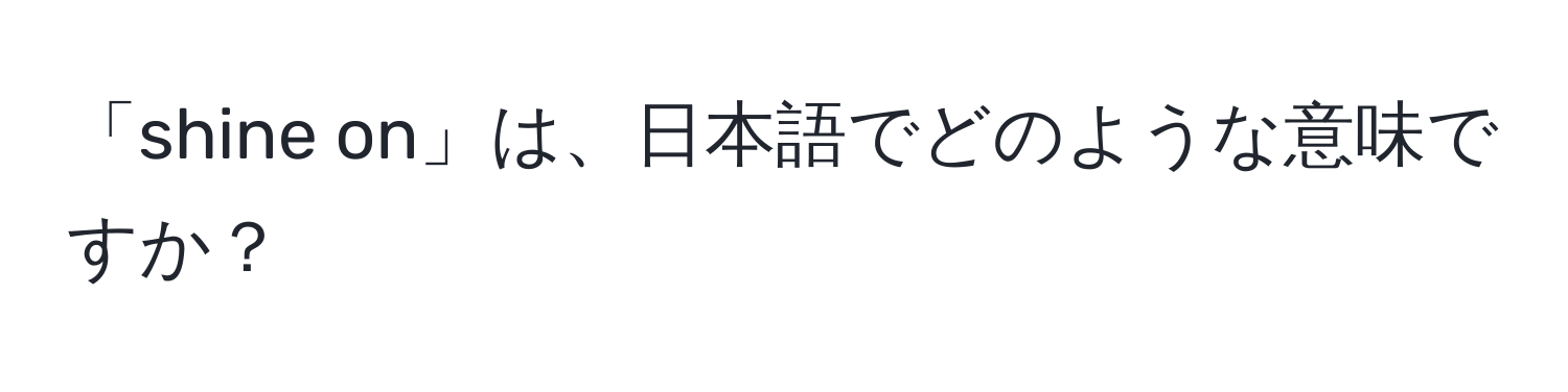 「shine on」は、日本語でどのような意味ですか？