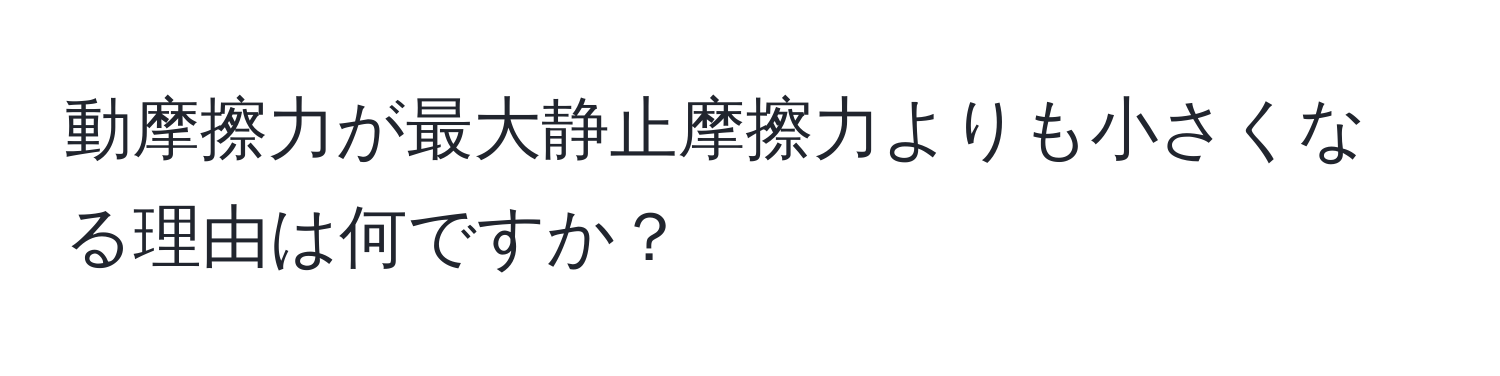 動摩擦力が最大静止摩擦力よりも小さくなる理由は何ですか？