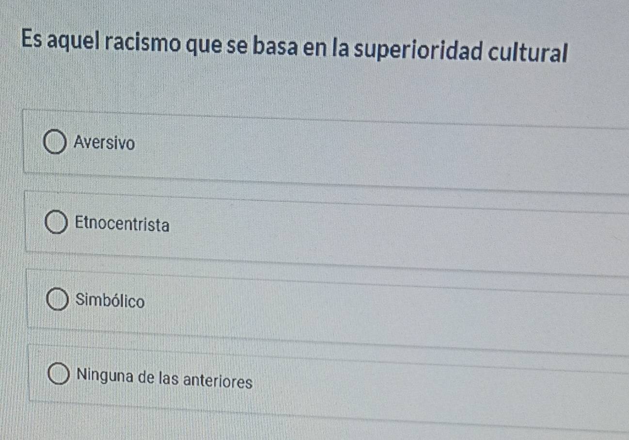 Es aquel racismo que se basa en la superioridad cultural
Aversivo
Etnocentrista
Simbólico
Ninguna de las anteriores