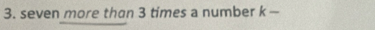 seven more than 3 times a number k —