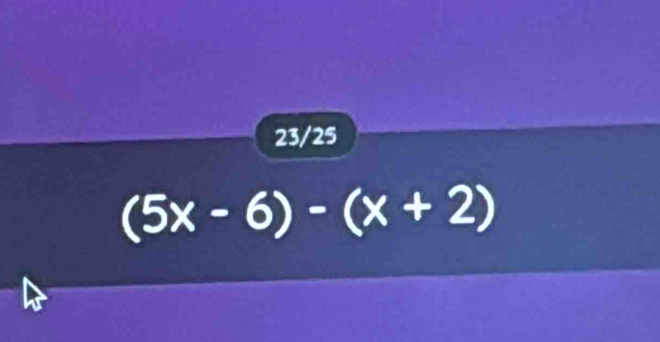 23/25
(5x-6)-(x+2)