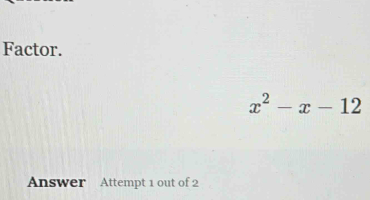 Factor.
x^2-x-12
Answer Attempt 1 out of 2