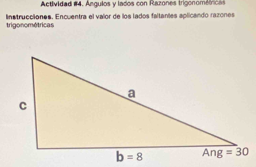 Actividad #4. Anguios y lados con Razones trigonométricas
Instrucciones. Encuentra el valor de los lados faltantes aplicando razones
trigo nométricas