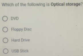 Which of the following is Optical storage?
DVD
Floppy Disc
Hard Drive
USB Stick