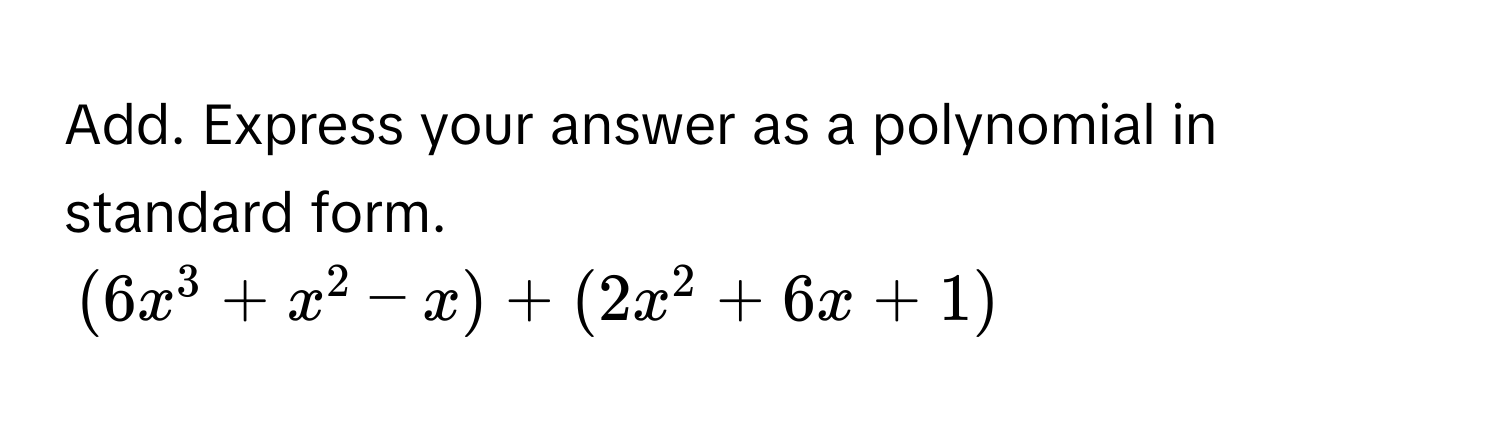 Add. Express your answer as a polynomial in standard form.
(6x^3 + x^2 - x) + (2x^2 + 6x + 1)