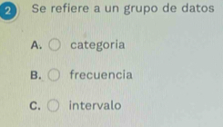 Se refiere a un grupo de datos
A. categoria
B. frecuencia
C. intervalo