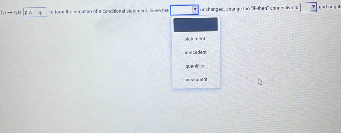 fpto q is pwedge sim q. To form the negation of a conditional statement, leave the unchanged, change the "if--then" connective to and negat
statement
antecedent
quantifier
consequent