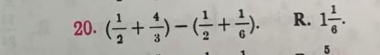 ( 1/2 + 4/3 )-( 1/2 + 1/6 ). R. 1 1/6 . 
5