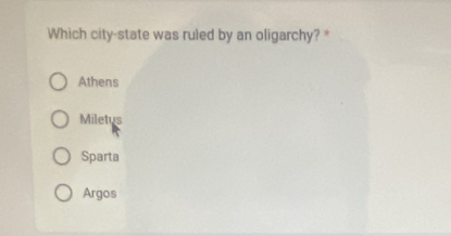 Which city-state was ruled by an oligarchy? *
Athens
Miletus
Sparta
Argos