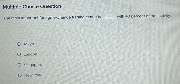 Question
The most important foreign exchange trading center is _with 43 percent of the activity.
Tokyo
London
Singapore
New York