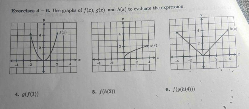 Exercises 4-6. Use graphs of f(x),g(x) ,and h(x) to evaluate the expression.
 
4. g(f(1))
5. f(h(2))
6. f(g(h(4)))