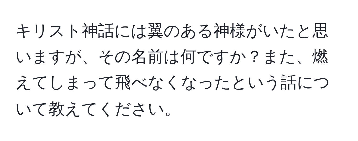 キリスト神話には翼のある神様がいたと思いますが、その名前は何ですか？また、燃えてしまって飛べなくなったという話について教えてください。