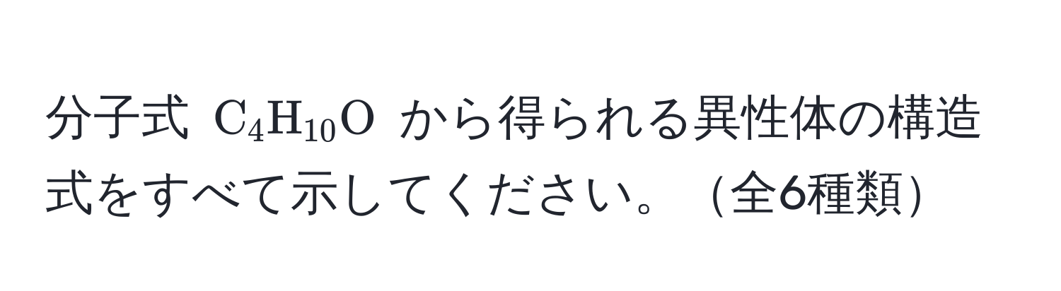 分子式 (C_4H_10O) から得られる異性体の構造式をすべて示してください。全6種類