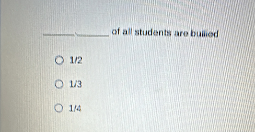 of all students are bullied
1/2
1/3
1/4