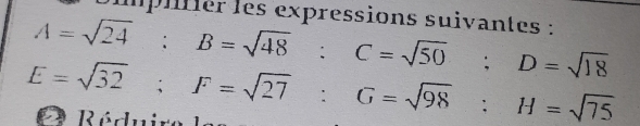 Dimpltiér les expressions suivantes :
A=sqrt(24) : B=sqrt(48) : C=sqrt(50); D=sqrt(18)
E=sqrt(32); F=sqrt(27) : G=sqrt(98) : H=sqrt(75) Réduire le