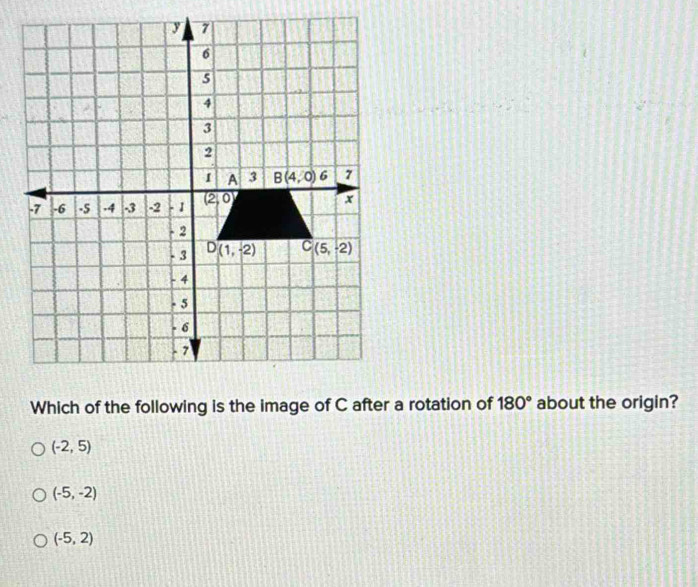 Which of the following is the image of C after a rotation of 180° about the origin?
(-2,5)
(-5,-2)
(-5,2)