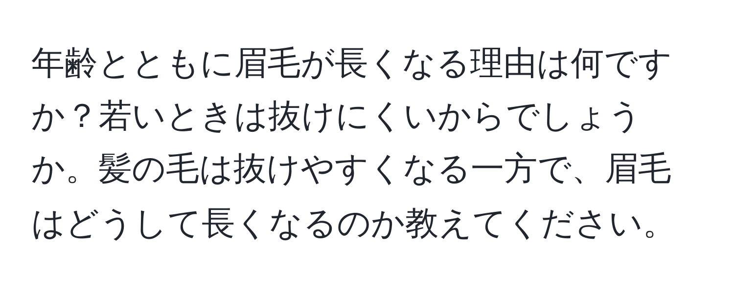 年齢とともに眉毛が長くなる理由は何ですか？若いときは抜けにくいからでしょうか。髪の毛は抜けやすくなる一方で、眉毛はどうして長くなるのか教えてください。