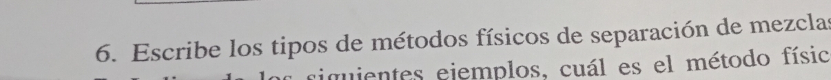 Escribe los tipos de métodos físicos de separación de mezclas 
riguientes ejemplos, cuál es el método físic