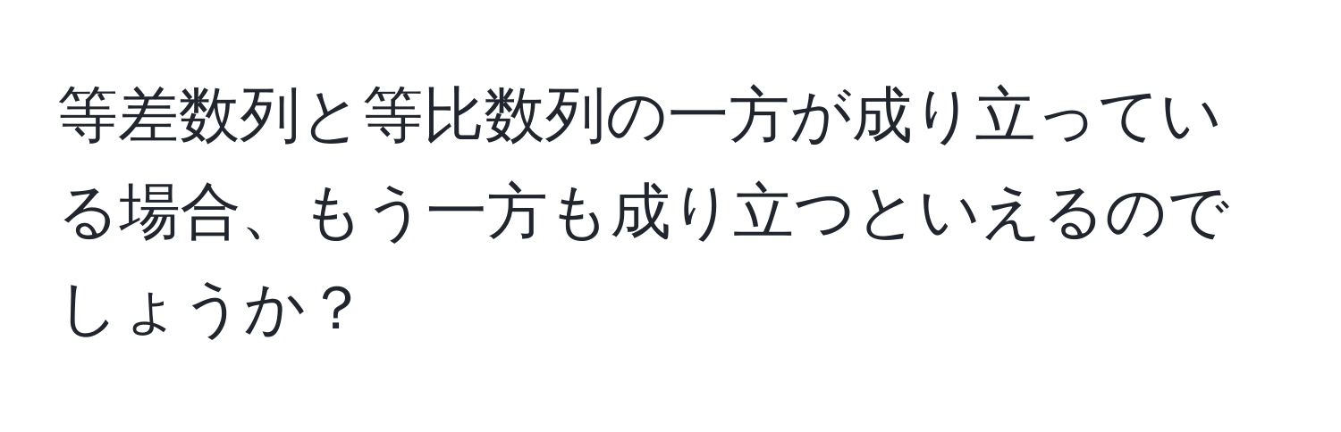 等差数列と等比数列の一方が成り立っている場合、もう一方も成り立つといえるのでしょうか？