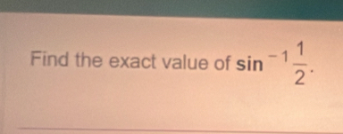 Find the exact value of sin^(-1) 1/2 .