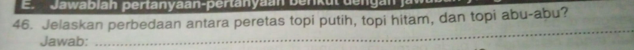 En Jawablah pertanyaan-pertanyaan benkut dengan ) 
46. Jelaskan perbedaan antara peretas topi putih, topi hitam, dan topi abu-abu? 
Jawab: 
_