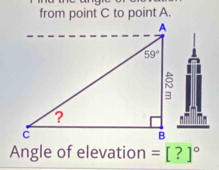 from point C to point A.
Angle of elevation =[?]^circ 