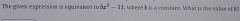 The given expression is equivalent to bx^3-11 , where & is a comtant. What is the value of 6?