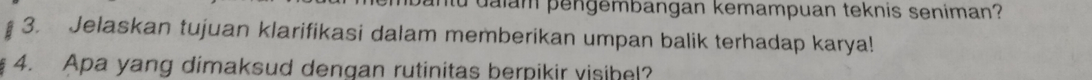 dalam pengembangan kemampuan teknis seniman? 
3. Jelaskan tujuan klarifikasi dalam memberikan umpan balik terhadap karya! 
4. Apa yang dimaksud dengan rutinitas berpikir visihel?